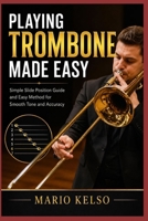 Playing Trombone Made Easy: Simple Slide Position Guide and Easy Method for Smooth Tone and Accuracy B0H45QZRSC Book Cover