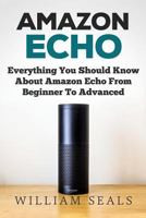 Amazon Echo: Everything You Should Know about Amazon Echo from Beginner to Advanced 1979432775 Book Cover