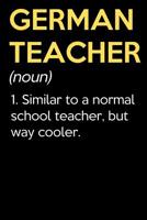 German Teacher (Noun) 1. Similar To A Normal School Teacher But Way Cooler: Funny Journal Diary Notebook. For Teacher Appreciation, Birthday, Anniversary, Christmas, Graduation Gifts for Education Ele 1097502554 Book Cover