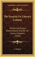 The Essayist Or Literary Cabinet: Containing Essays, Dissertations, And Etc. On Various Subjects 1104388278 Book Cover