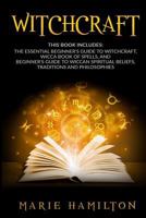 Witchcraft: This Book Includes: The Essential Beginner's Guide to Witchcraft, Wicca Book of Spells, and Beginner's Guide to Wiccan Spiritual Beliefs, Traditions and Philosophies 1545308039 Book Cover