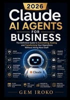 Claude AI Agents for Business: The Definitive Guide to Automating, Scaling, and Transforming Your Operations Without Hiring More Staff B0GZ77X6FD Book Cover