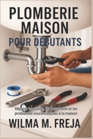 PLOMBERIE MAISON POUR DÉBUTANTS: Réparer les fuites, les bouchons et les problèmes courants d'eau à la maison (French Edition) B0G5Y3PC8H Book Cover