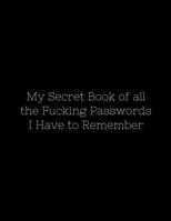 My Secret Book of all the Fucking Passwords I Have to Remember: Funny Password Tracker Journal to Organize your Passwords 1692128000 Book Cover