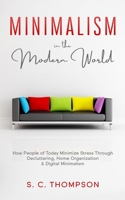 Minimalism in the Modern World: How People of Today Minimize Stress Through Decluttering, Home Organization & Digital Minimalism B08BRKLS8W Book Cover