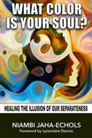 What Color Is Your Soul?: Healing The Illusion Of Our Separateness 0972085467 Book Cover