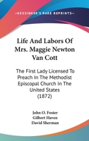 Life and Labors of Mrs. Maggie Newton Van Cott: The First Lady Licensed to Preach in The Methodist Episcopal Church in The United States 1018081968 Book Cover