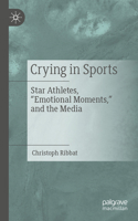 Crying in Sports: Star Athletes, "Emotional Moments," and the Media 3662735512 Book Cover