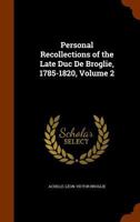 Personal Recollections of the Late Duc De Broglie, 1785-1820, Volume 2 114900889X Book Cover