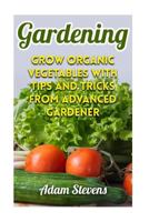 Gardening: Grow Organic Vegetables with Tips and Tricks from Advanced Gardener: (Gardening for Beginners, Organic Gardening) 1979381771 Book Cover