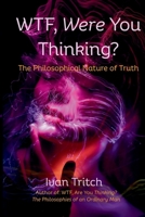WTF, Were You Thinking? The Philosophical Nature of Truth B0FJXS2C85 Book Cover