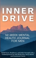 Inner Drive 52-Week Mental Health Journal for Men: Build Focus, Resilience, and Daily Strength with a Guided Journal for Self-Reflection, Stress Relief, and Emotional Clarity 1998729613 Book Cover