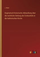 Dogmatisch-historische Abhandlung über die rechtliche Stellung der Erzbischöfe in der katholischen Kirche (German Edition) 3368558846 Book Cover