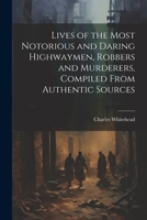 Lives of the Most Notorious and Daring Highwaymen, Robbers and Murderers, Compiled From Authentic Sources 1021330043 Book Cover