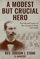 A Modest But Crucial Hero: The Life and Legacy of Rev. George E. Stone (1873-1899) 163618278X Book Cover