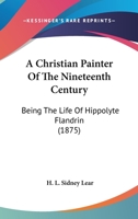 A Christian Painter of the Nineteenth Century, being the Life of Hippolyte Flandrin 1017931526 Book Cover