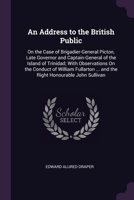 An Address to the British Public: On the Case of Brigadier-General Picton, Late Governor and Captain-General of the Island of Trinidad; With ... ... and the Right Honourable John Sullivan 1377598845 Book Cover