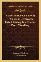 A New Edition Of Timothy O'Sullivan's Commonly Called Taidhag Goadhlach's, Pious Miscellany 1163588199 Book Cover
