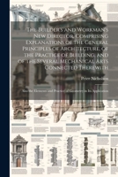 The Builder's and Workman's new Director, Comprising Explanations of the General Principles of Architecture, of the Practice of Building, and of the ... and Practice of Geometry in its Application 1022198874 Book Cover