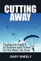 Cutting Away: Facing the Fatal 5 to Survive and Thrive for the Best Life Ever 0981475647 Book Cover