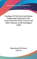 Catalogue Of The Naval And Marine Engineering Collection In The Science Division Of The Victoria And Albert Museum, South Kensington 1166606740 Book Cover