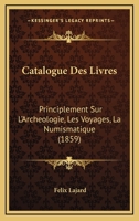 Catalogue Des Livres: Principlement Sur L'Archeologie, Les Voyages, La Numismatique (1859) 1168046017 Book Cover