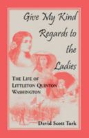 Give My Regards to the Ladies: The Life of Littleton Quinton Washington 0788418068 Book Cover