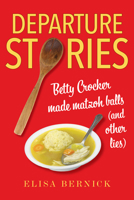 Departure Stories: Betty Crocker Made Matzoh Balls 0253064066 Book Cover