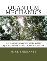 Quantum Mechanics: Re-engineering Your Life With Quantum Mechanics & Affirmations 1497452945 Book Cover