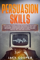 Persuasion Skills: The Secret Manipulation Technique to Read Body Language, Understand Dark Psychology, and Influence Human Behavior with Mind Control, Mental NPL, and Mind Hacking B084DG26HV Book Cover