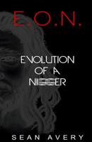 E.O.N. Evolution Of a Nigger Foreword by Some White Guy 0984541101 Book Cover