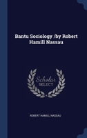 Bantu Sociology /by Robert Hamill Nassau 134033027X Book Cover