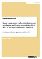 Brand equity as an end result of customer satisfaction and loyalty, considering high tides of sales promotion and upselling: A critical and exploratory approach on the brand KFC 3656739137 Book Cover