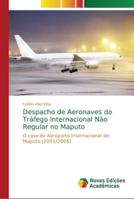 Despacho de Aeronaves do Tráfego Internacional Não Regular no Maputo: O caso do Aeroporto Internacional de Maputo (2001/2006) 6202194014 Book Cover
