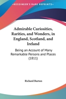 Admirable Curiosities, Rarities, And Wonders, In England, Scotland, And Ireland: Being An Account Of Many Remarkable Persons And Places 1104017997 Book Cover