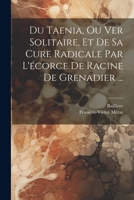 Du Taenia, Ou Ver Solitaire, Et De Sa Cure Radicale Par L'écorce De Racine De Grenadier ... 1022302418 Book Cover