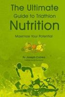The Ultimate Guide to Triathlon Nutrition: Maximize Your Potential 1499787685 Book Cover