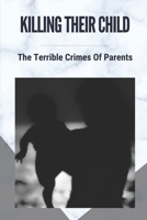 Killing Their Child: The Terrible Crimes Of Parents: Story About Heartbreaking Of Crimes B099HK76WC Book Cover
