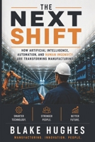 The Next Shift: How Artificial Intelligence, Automation, and Human Ingenuity Are Transforming Manufacturing B0HBN9QWG1 Book Cover