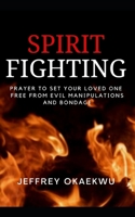 Spirit Fighting: Prayer to set your loved one free from evil manipulations and bondage B094P7SRFR Book Cover