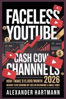 Faceless YouTube Cash Cow Channels 2026:: How I Make $15,000/Month Without Ever Showing My Face or Recording a Single Video B0GGH2DK6S Book Cover