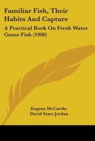 Familiar Fish, Their Habits and Capture: A Practical Book on Fresh-Water Game Fish 1017882665 Book Cover