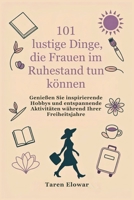 101 lustige Dinge, die Frauen im Ruhestand tun können: Genießen Sie inspirierende Hobbys und entspannende Aktivitäten während Ihrer Freiheitsjahre (German Edition) B0FPG14G9D Book Cover
