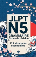 Révisions de Grammaire JLPT N5 | 119 fiches: 119 fiches claires et compactes pour maîtriser la grammaire du JLPT N5 partout, facilement et ... Série complète JLPT N5 à N1) (French Edition) B0FPWVWZB7 Book Cover