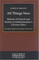 All Things New: Reform of Church and Society in Schleiermacher's Christian Ethics (Columbia Series in Reformed Theology) 0664224482 Book Cover