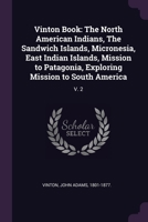 Vinton Book: The North American Indians, The Sandwich Islands, Micronesia, East Indian Islands, Mission to Patagonia, Exploring Mis 1378274393 Book Cover