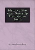 History of the Allen Township Presbyterian Church and the Community Which Has Sustained It, in What Was Formerly Known as the Irish Settlement, Northampton County, Pa 3744735702 Book Cover