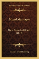 Mixed Marriages: Their Origin And Results 1466457082 Book Cover