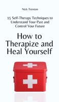 How to Therapize and Heal Yourself: 15 Self-Therapy Techniques to Understand Your Past and Control Your Future 1647434521 Book Cover