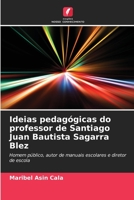 Ideias pedagógicas do professor de Santiago Juan Bautista Sagarra Blez: Homem público, autor de manuais escolares e diretor de escola 6206293165 Book Cover